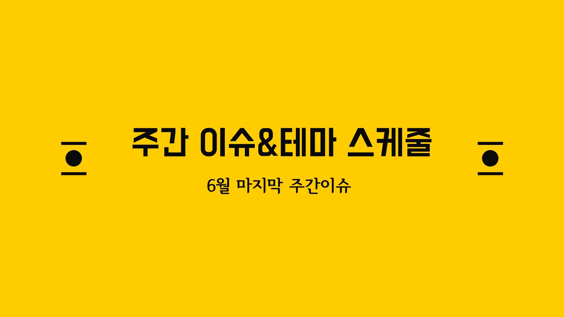  6월 마지막 주간 이슈&테마 스케줄