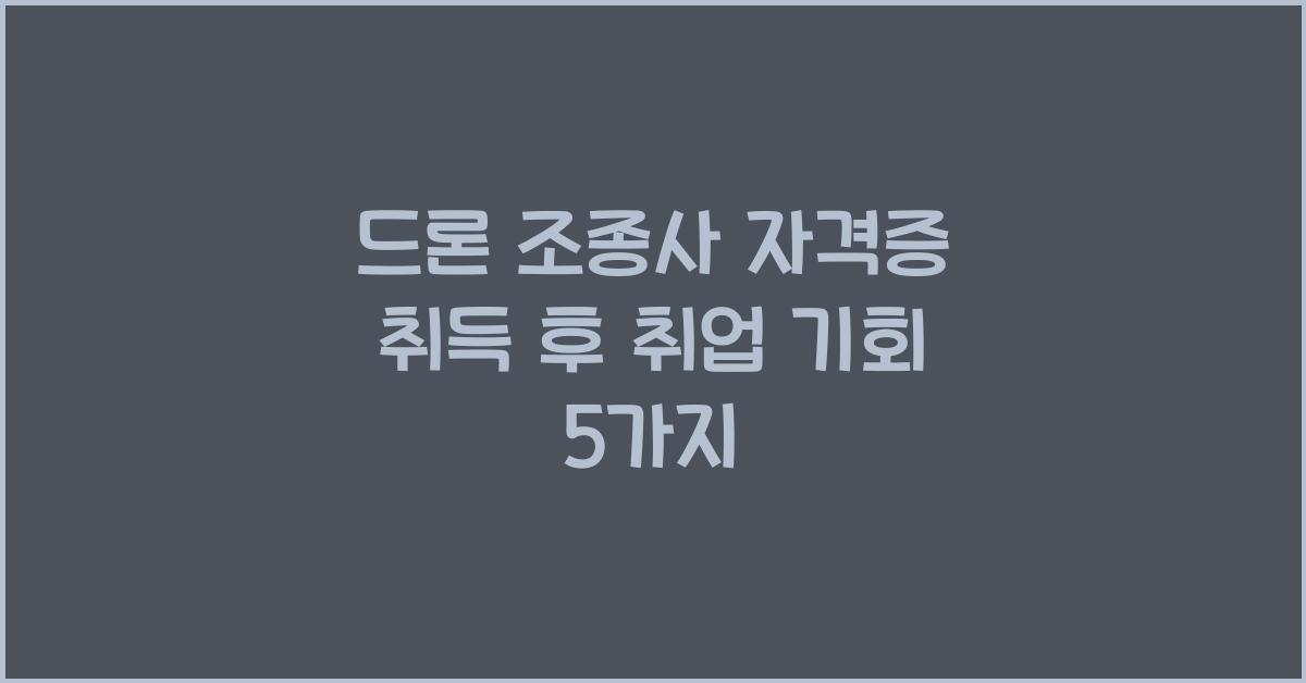 드론 조종사 자격증 취득 후 취업 기회