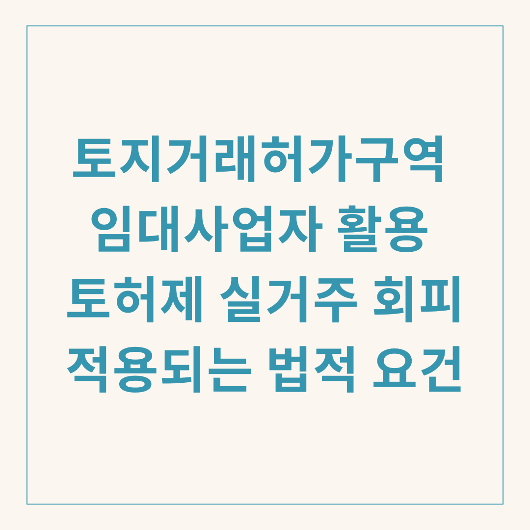 토지거래허가구역 임대사업자 활용 토허제 실거주 회피 적용되는 법적 요건