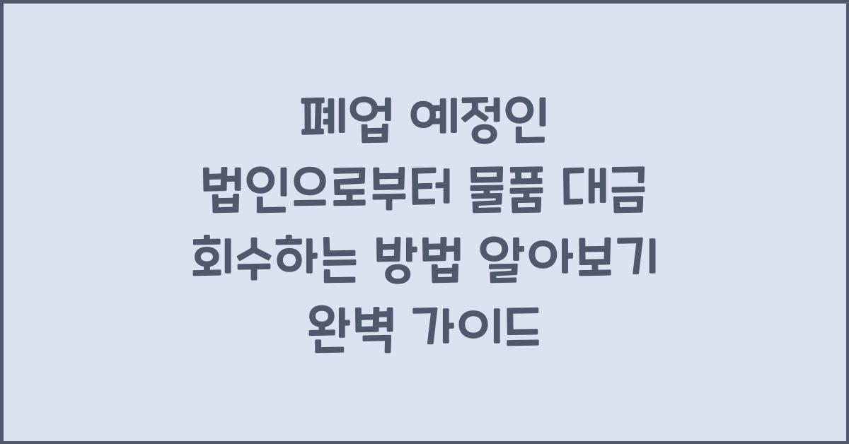 폐업 예정인 법인으로부터 물품 대금 회수하는 방법 알아보기