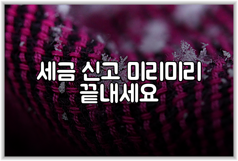세금 신고 미리미리 끝내세요