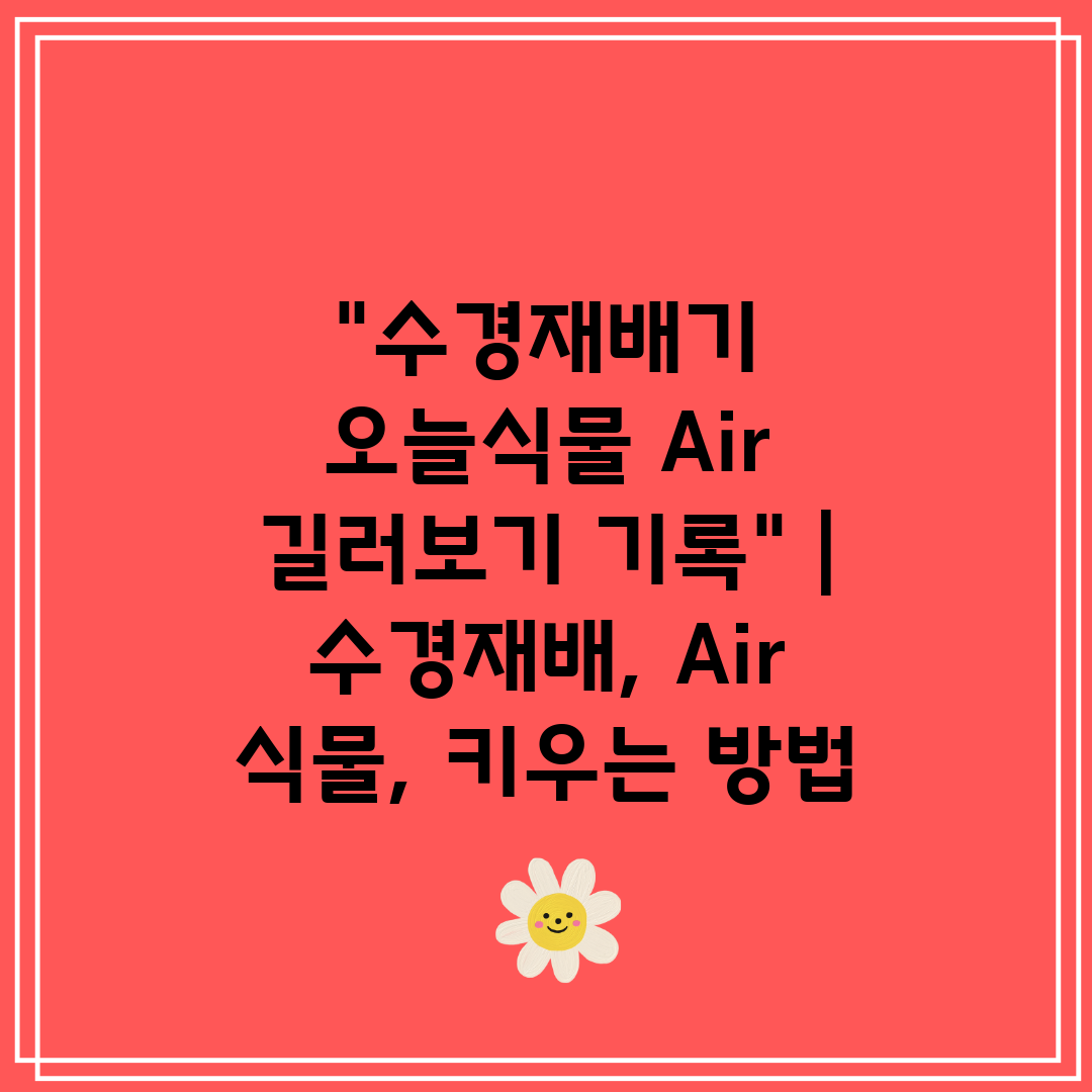 수경재배기 오늘식물 Air 길러보기 기록  수경재배, 