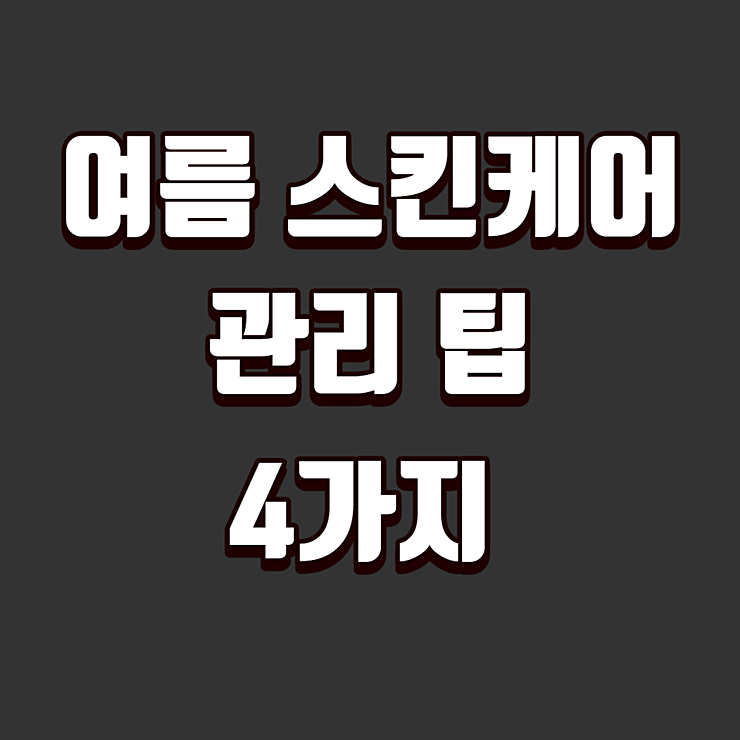 여름 스킨케어 관리팁 4가지