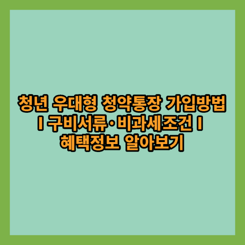 청년우대형-청약통장-가입방법-구비서류-비과세조건