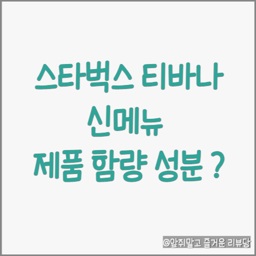  22년 동절기 스타벅스 티바나 신메뉴 3종 및 제품 함량 정보