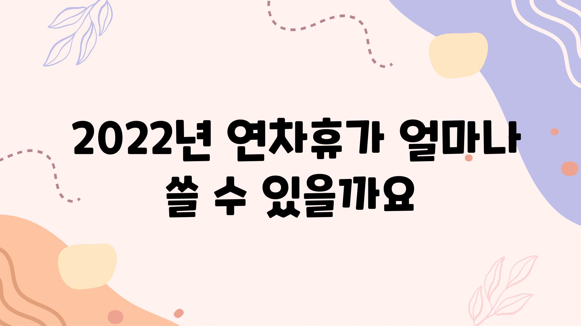  2022년 연차휴가 얼마나 쓸 수 있을까요