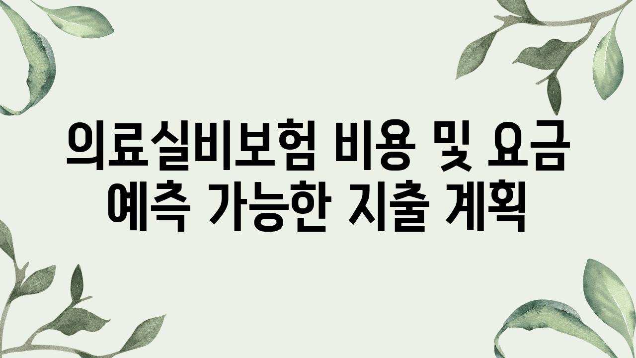 의료실비보험 비용 및 요금 예측 가능한 지출 계획