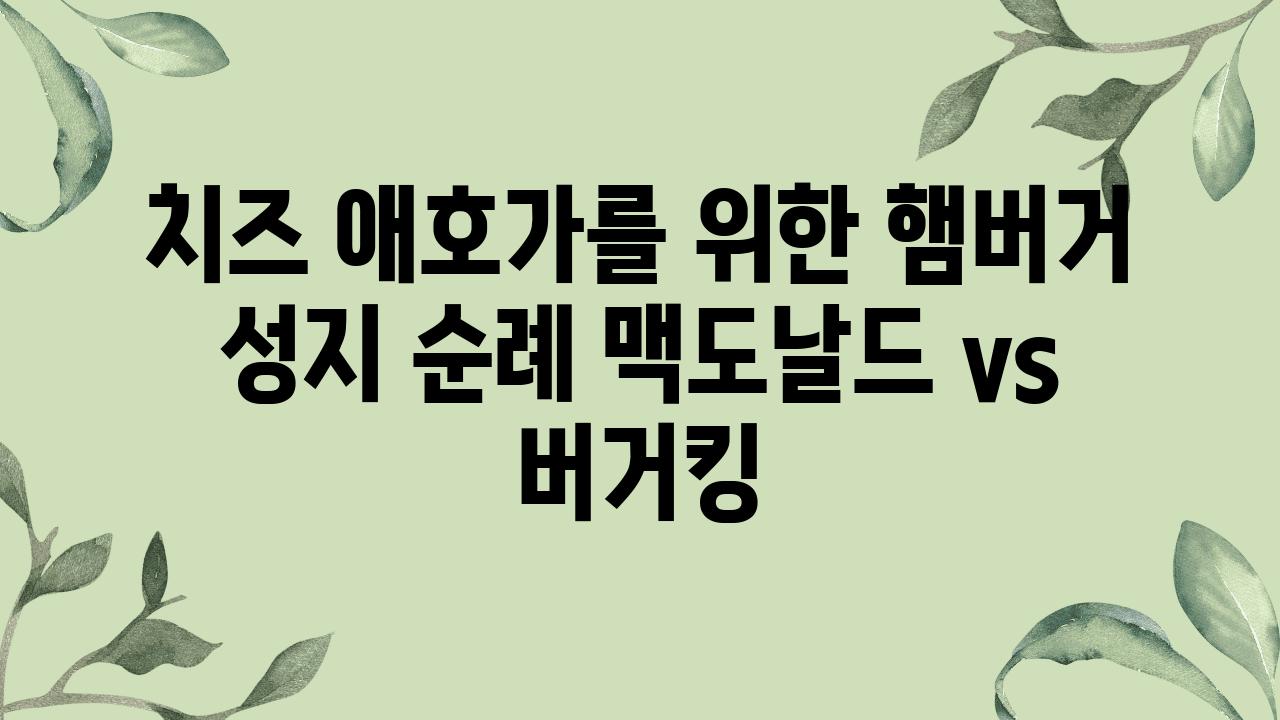 치즈 애호가를 위한 햄버거 성지 순례 맥도날드 vs 버거킹