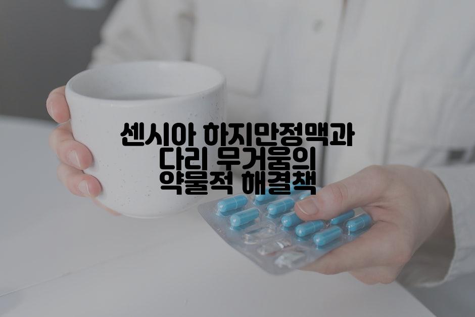 센시아 하지만정맥과 다리 무거움의 약물적 해결책