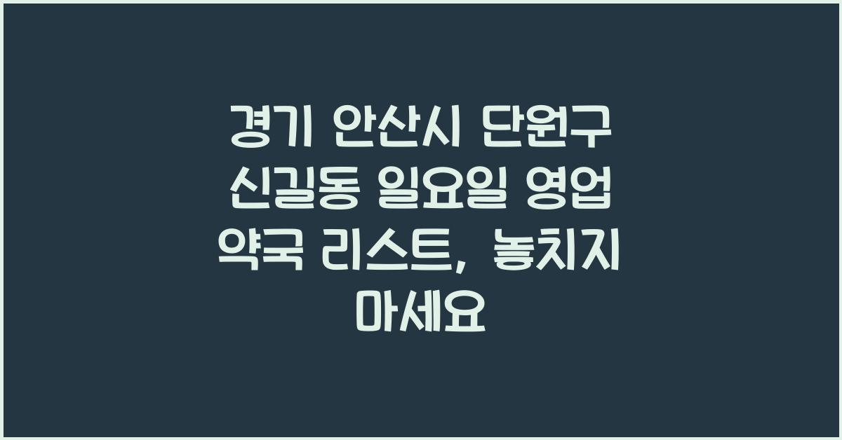경기 안산시 단원구 신길동 일요일 영업 약국 리스트