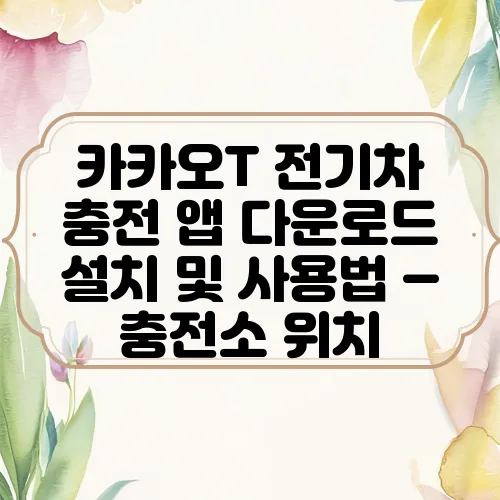 카카오T 전기차 충전 앱 다운로드 설치 및 사용법 – 충전소 위치, 요금 안내