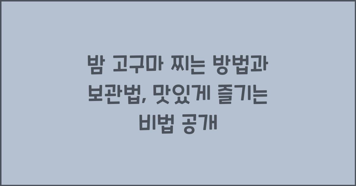 밤 고구마 찌는 방법과 보관법