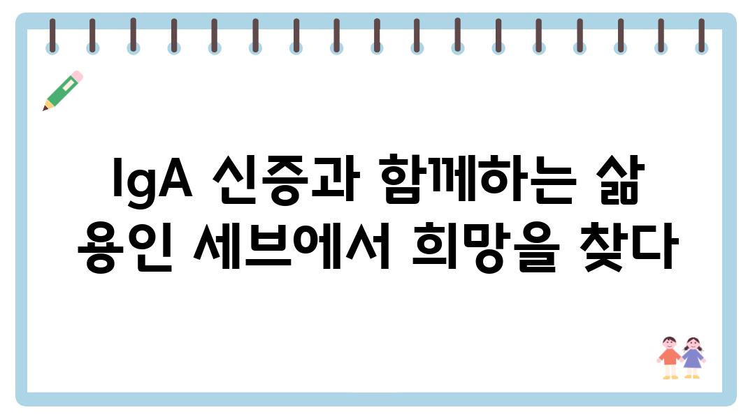 IgA 신증과 함께하는 삶 용인 세브에서 희망을 찾다