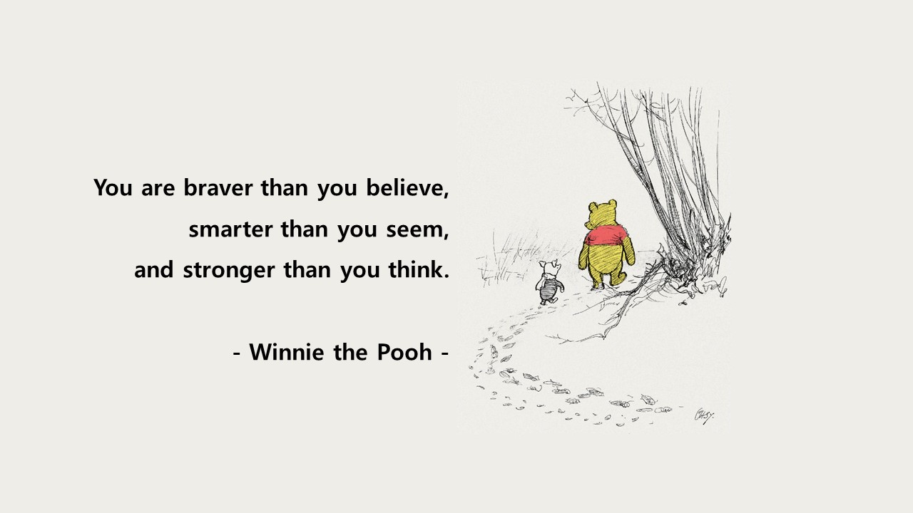 You are braver than you believe&#44; smarter than you seem&#44; and stronger than you think.
- Winnie the Pooh -