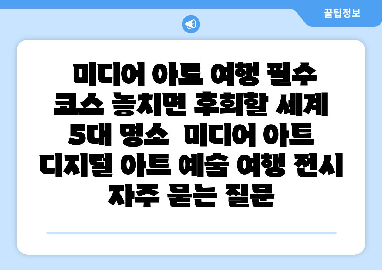  미디어 아트 여행 필수 코스 놓치면 후회할 세계 5대 명소  미디어 아트 디지털 아트 예술 여행 전시 자주 묻는 질문