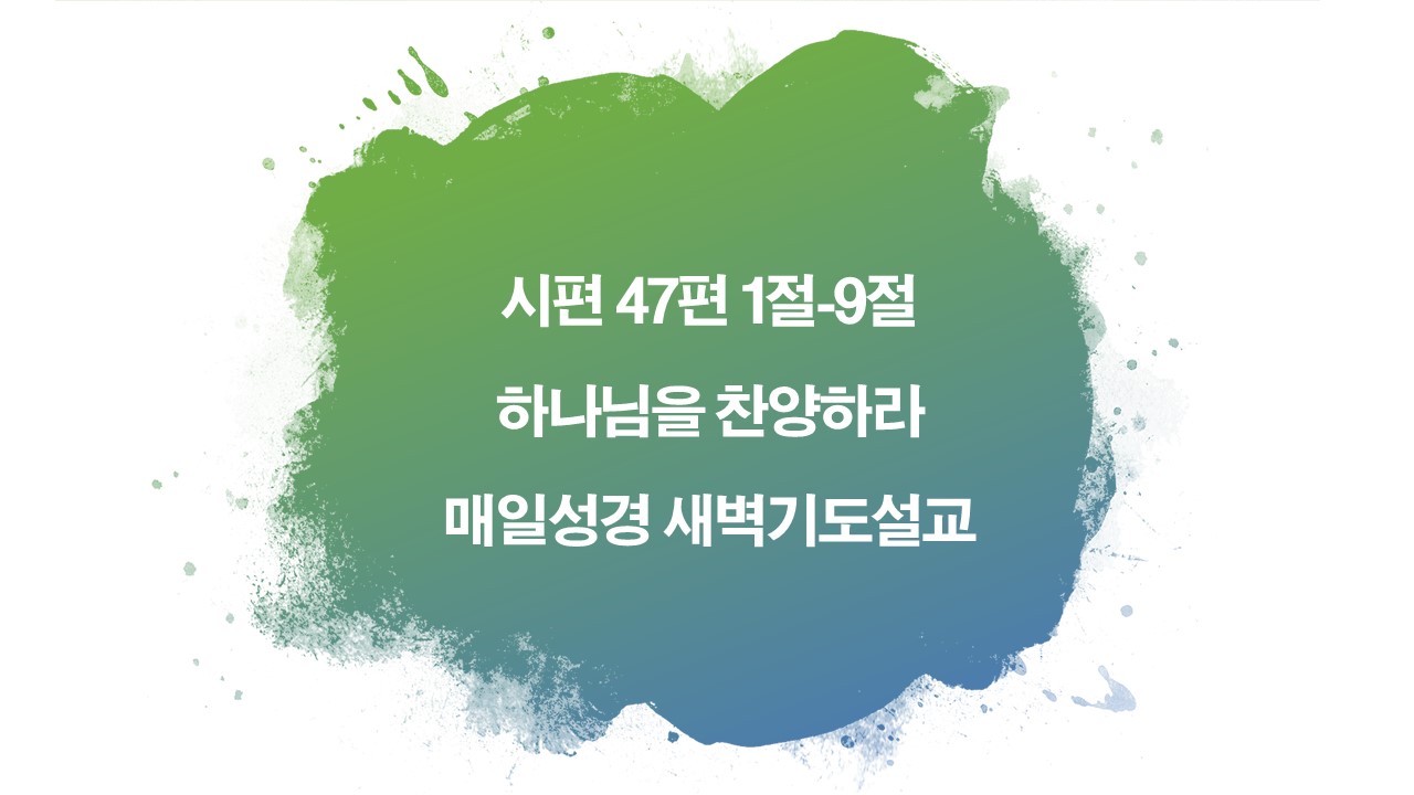 구원을찬양,독생자예수,만왕의왕,매일성경,새벽기도설교,성서유니온,시편47편1절9절,찬송가9장,찬양양의이유,하나님을찬양하라