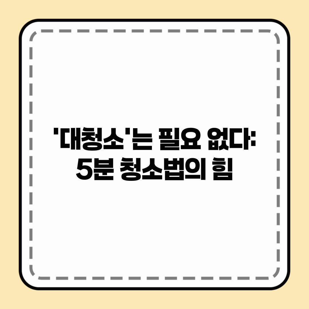 ‘대청소’는 필요 없다: 5분 청소법의 힘