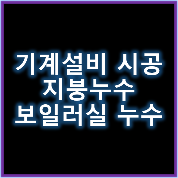 기계설비 잘못 시공하면 지붕누수 잡아도 보일러실누수 이어질 수 있다