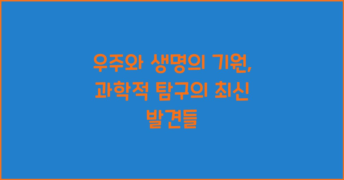 우주와 생명의 기원: 과학적 탐구