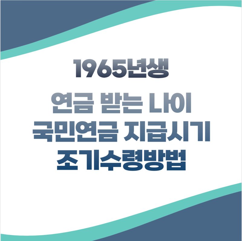 1965년생 국민연금 지급시기 지급나이 조기수령방법 언제부터 받을수 있을까?