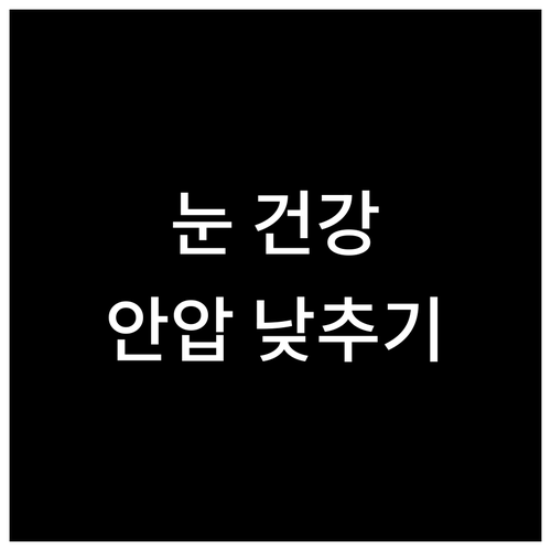 시력 보호 필수! 안압 낮추는 방법과