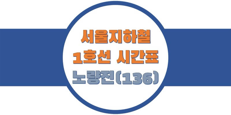  서울/수도권 지하철 시간표, 1호선 노량진역(136) 첫차/막차, 평일/토요일/휴일 일반 & 급행열차 출발 시간 정보