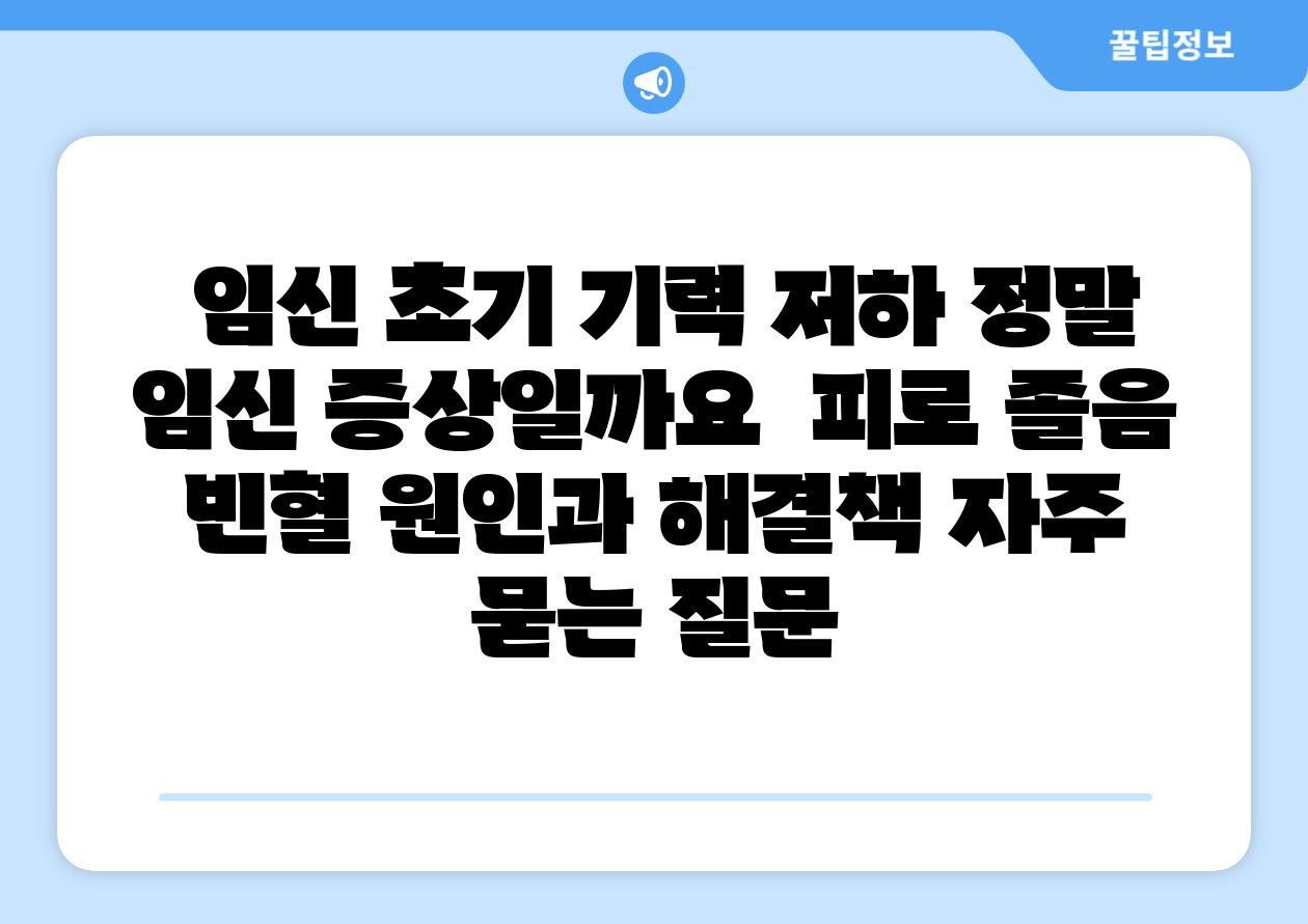  임신 초기 기력 저하 정말 임신 증상일까요  피로 졸음 빈혈 원인과 해결책 자주 묻는 질문