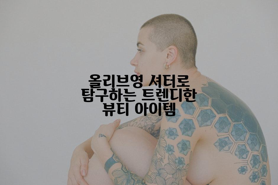 올리브영 셔터로 탐구하는 트렌디한 뷰티 아이템