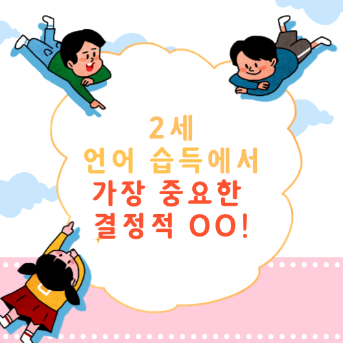  [육아] 2세, 언어 습득에서 가장 중요한 결정적 OO 이다?