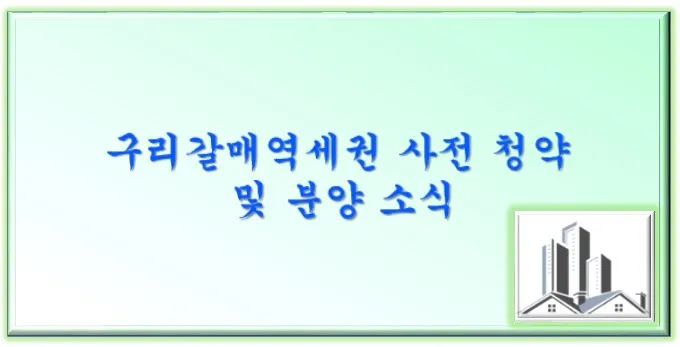  구리갈매역세권 사전 청약 및 분양 소식
