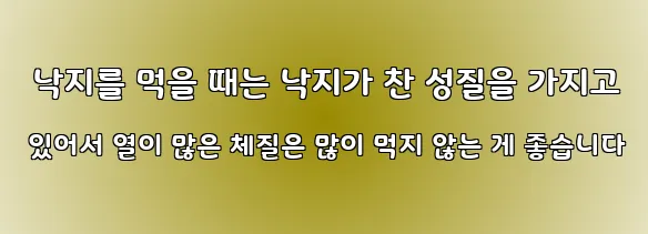  낙지를 먹을 때는 낙지가 찬 성질을 가지고 있어서 열이 많은 체질은 많이 먹지 않는 게 좋습니다