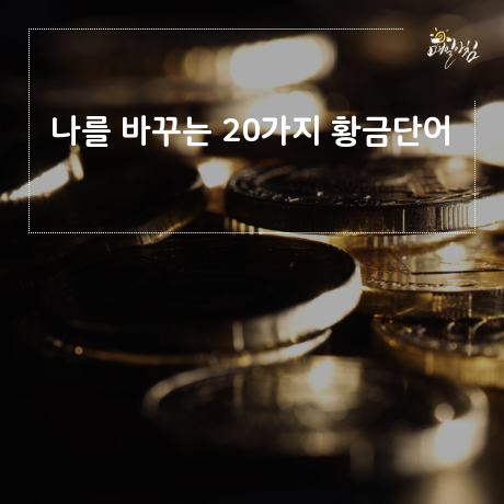  [매일아침좋은글] 나를 바꾸는 20가지 황금단어 