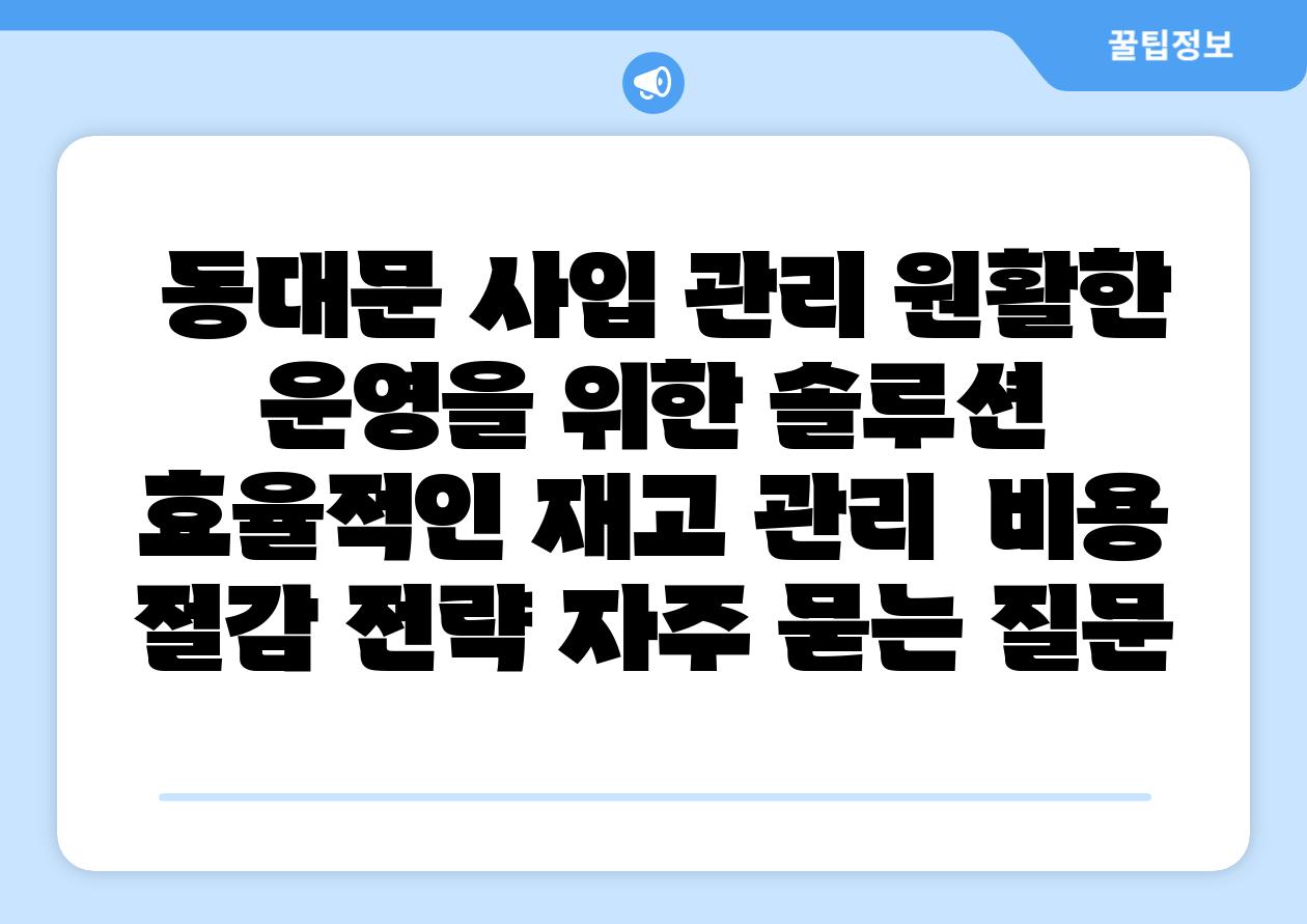동대문 사입 관리 원활한 운영을 위한 솔루션 효율적인 재고 관리 비용 절감 전략 자주 묻는 질문