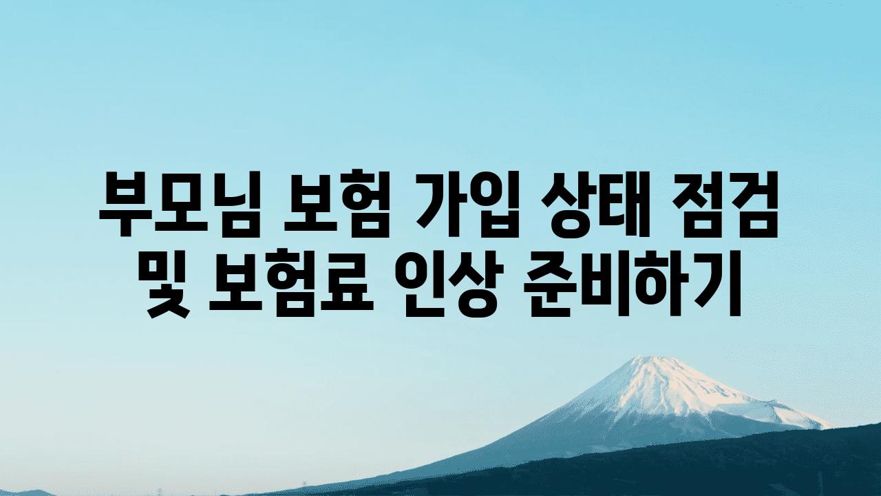 부모님 보험 가입 상태 점검 및 보험료 인상 준비하기