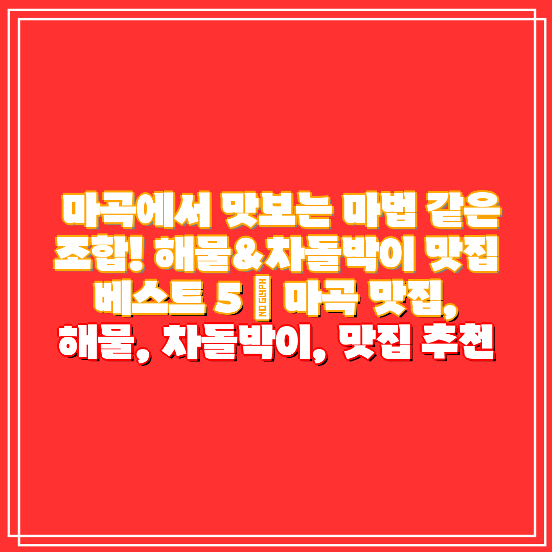 마곡에서 맛보는 마법 같은 조합! 해물&차돌박이 맛집