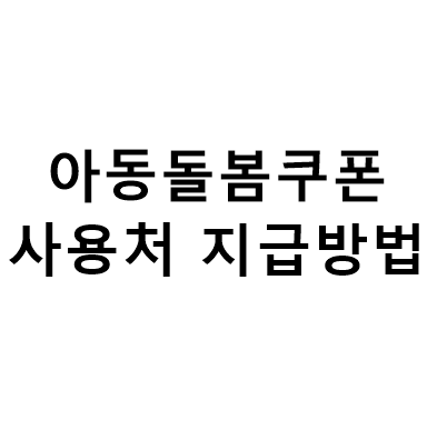  아동돌봄쿠폰 사용처 지급