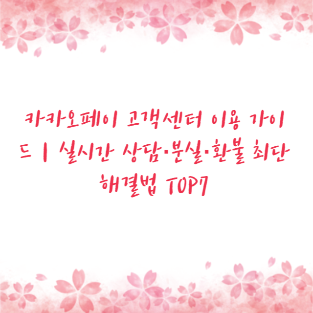 카카오페이 고객센터 이용 가이드｜실시간 상담·분실·환불 최단 해결법 TOP7