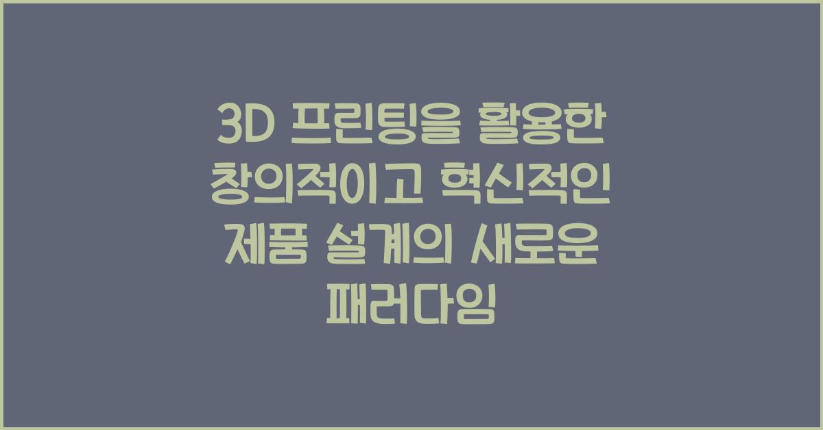 3D 프린팅을 활용한 창의적이고 혁신적인 제품 설계