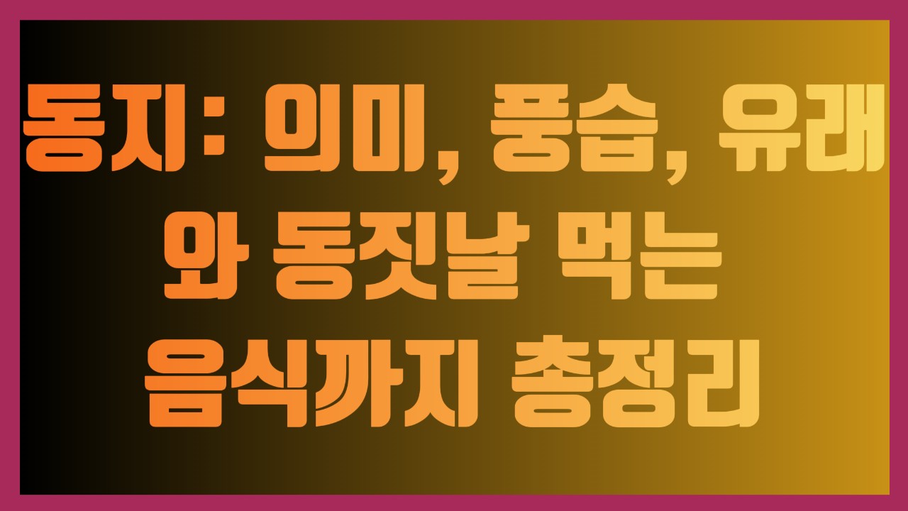 동지: 의미, 풍습, 유래와 동짓날 먹는 음식까지 총정리
