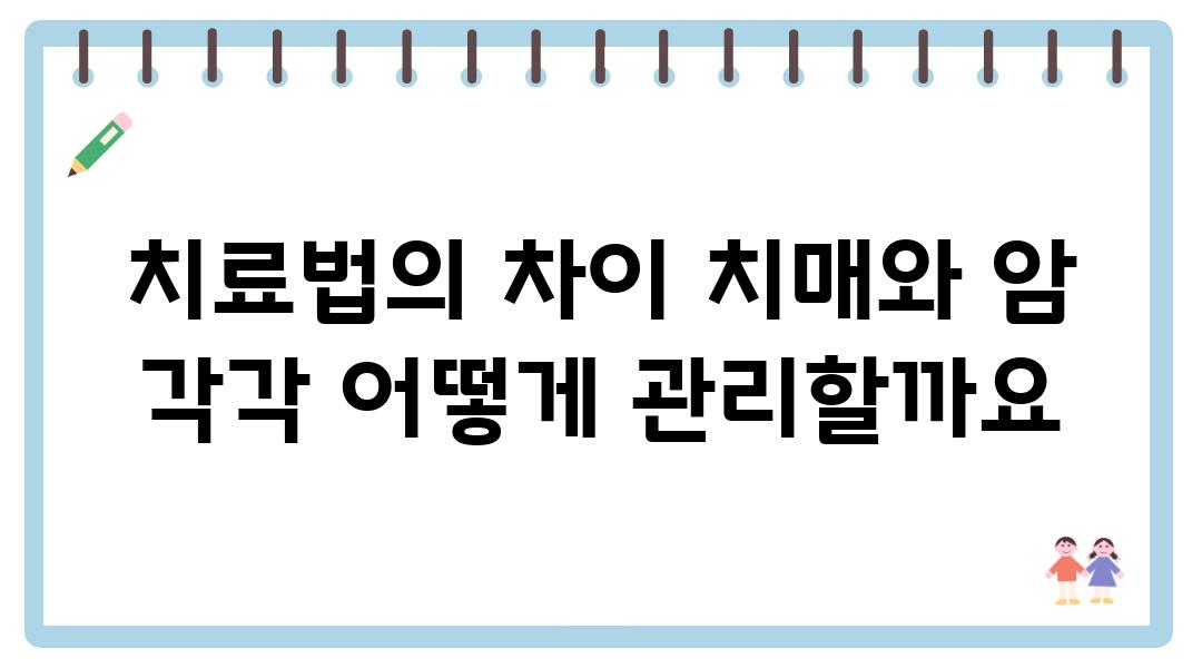 치료법의 차이 치매와 암 각각 어떻게 관리할까요