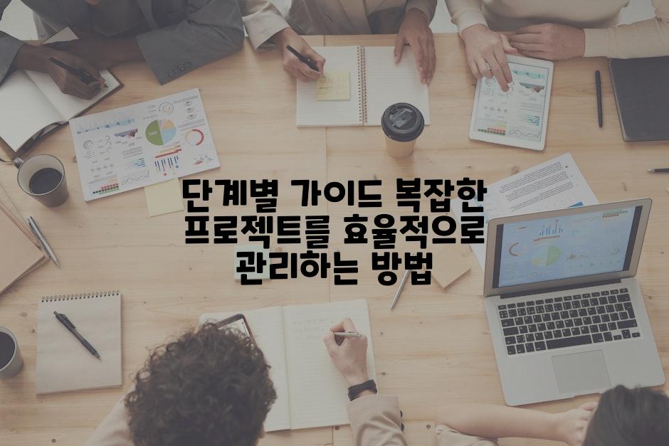 단계별 가이드 복잡한 프로젝트를 효율적으로 관리하는 방법