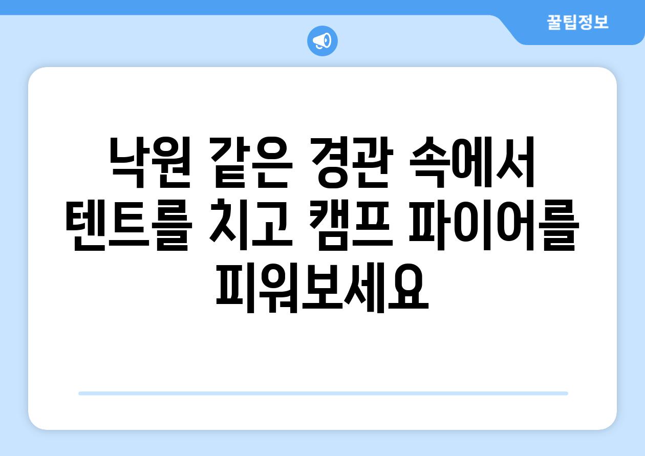 낙원 같은 경관 속에서 텐트를 치고 캠프 파이어를 피워보세요