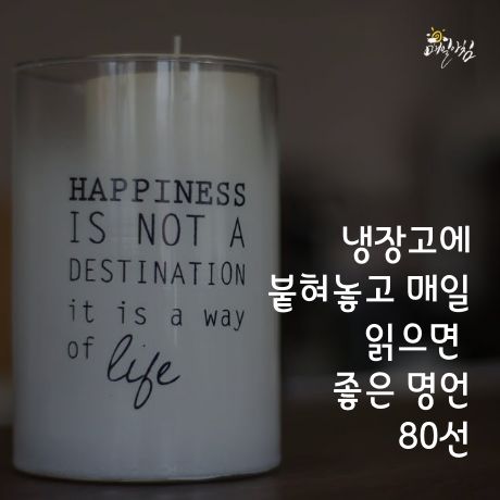  [매일아침좋은글] 냉장고에 붙혀놓고 매일 읽으면  좋은 명언 80선 