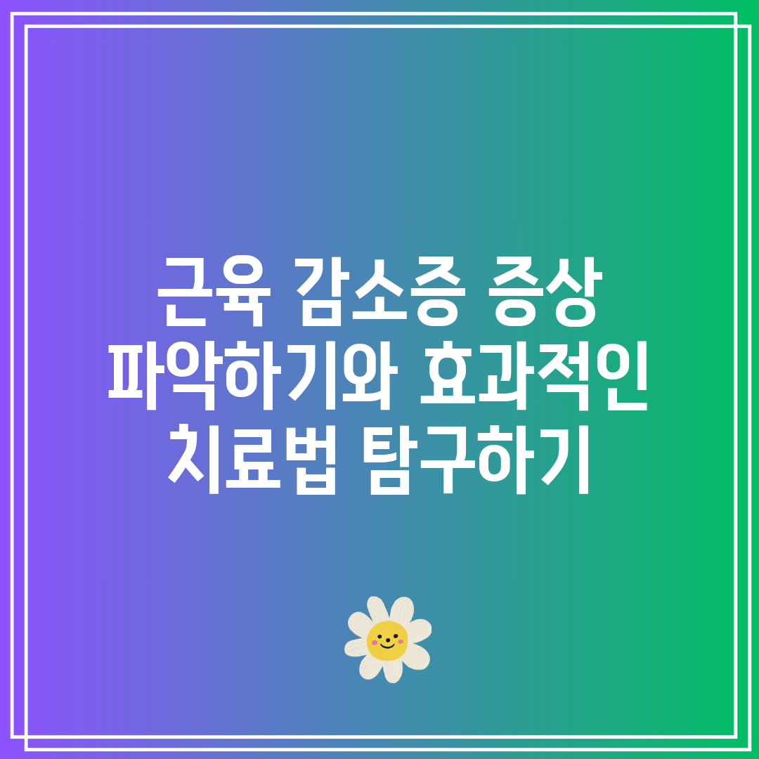 근육 감소증 증상 파악하기와 효과적인 치료법 탐구하기