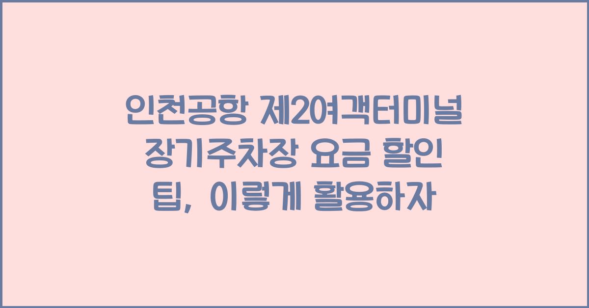 인천공항 제2여객터미널 장기주차장 요금 할인 팁