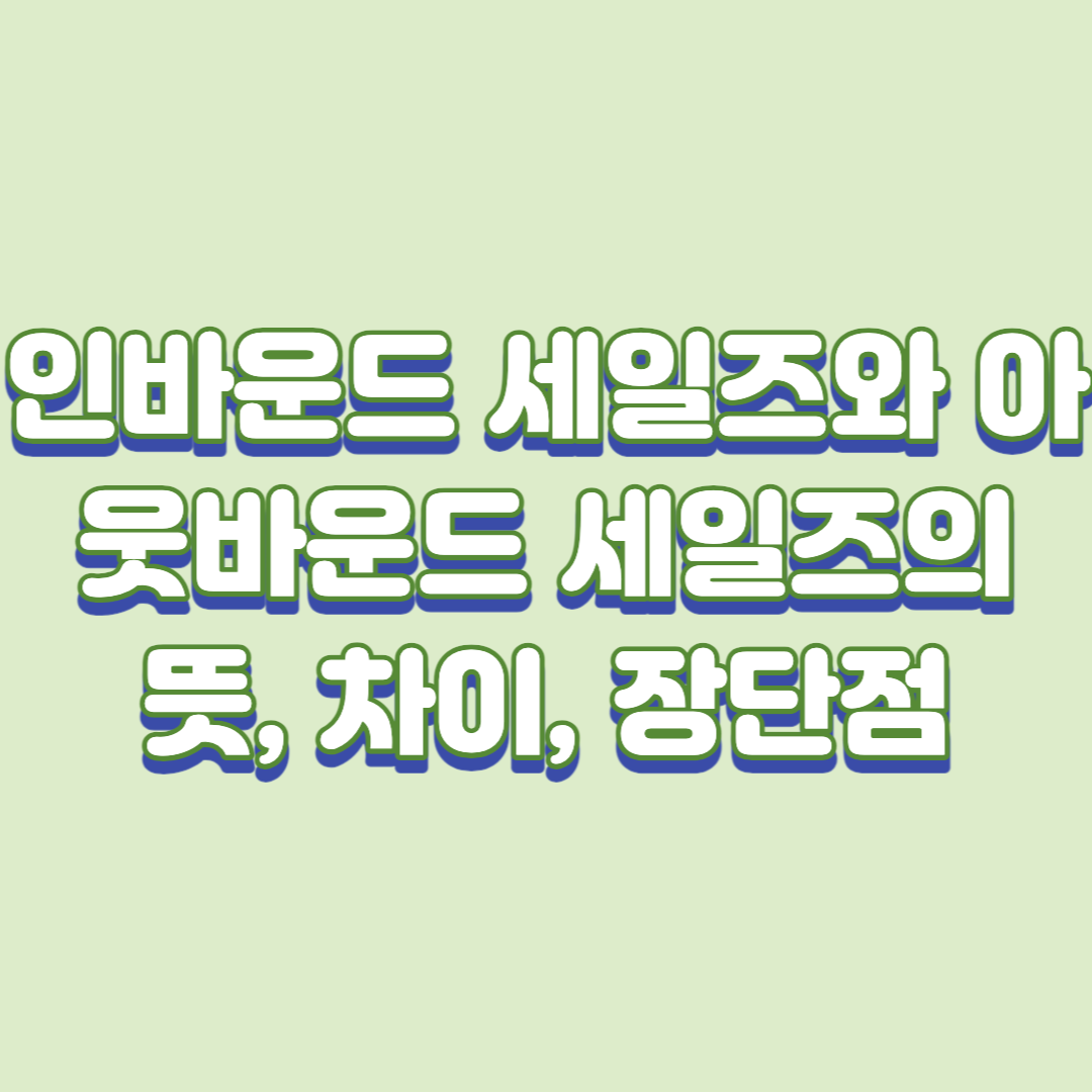  인바운드 세일즈와 아웃바운드 세일즈의 뜻, 차이, 장단점