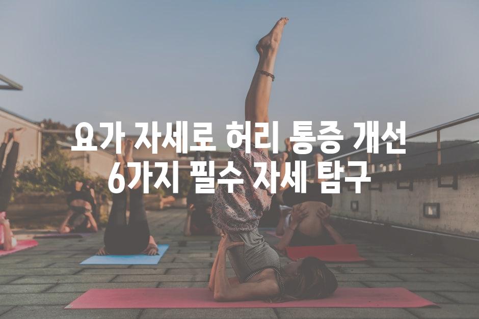 요가 자세로 허리 통증 개선 6가지 필수 자세 탐구