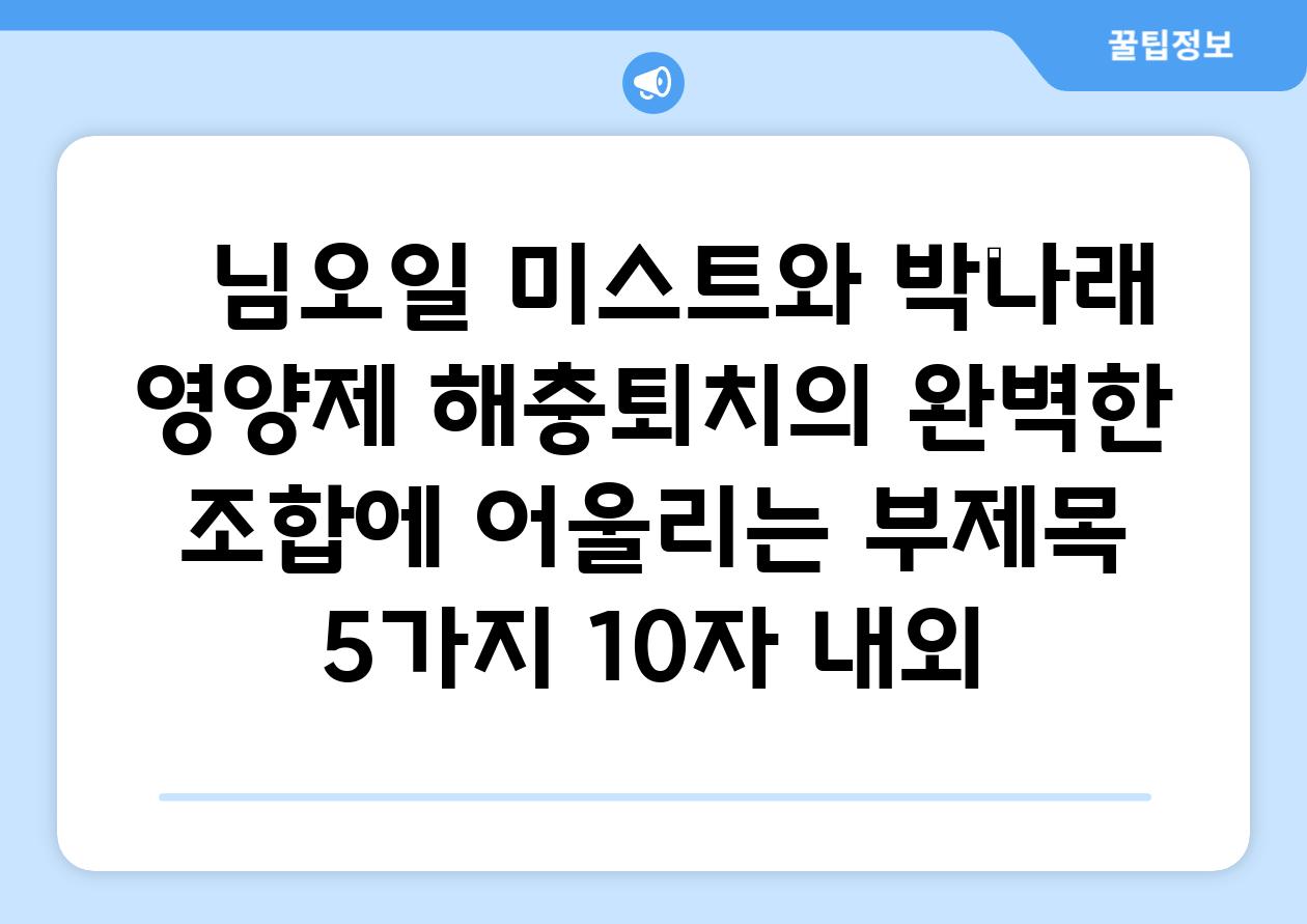 ##  님오일 미스트와 박나래 영양제| 해충퇴치의 완벽한 조합에 어울리는 부제목 5가지 (10자 내외)