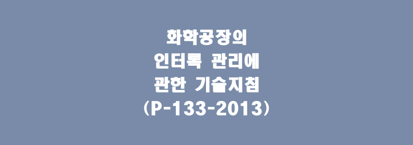  화학공장의 인터록 관리에 관한 기술지침(P-133-2013)
