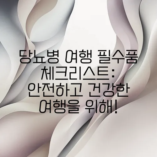 당뇨병 여행 필수품 체크리스트: 안전하고 건강한 여행을 위해!